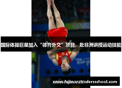 国际体操巨星加入“体育外交”项目，赴非洲讲授运动技能