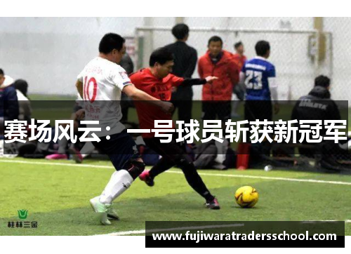 赛场风云：一号球员斩获新冠军