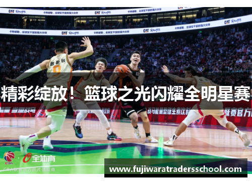 精彩绽放!篮球之光闪耀全明星赛