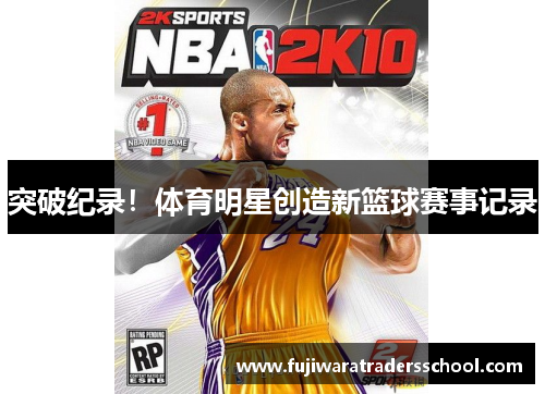突破纪录！体育明星创造新篮球赛事记录