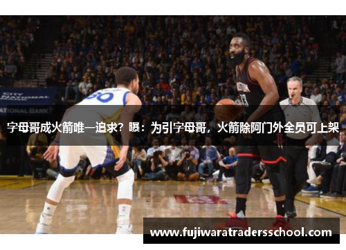 字母哥成火箭唯一追求？曝：为引字母哥，火箭除阿门外全员可上架